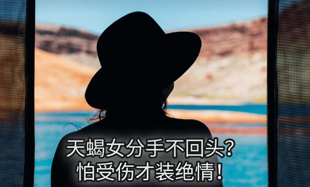 天蝎女分手不回头?怕受伤才装绝情!