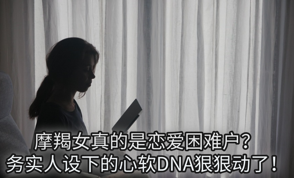 摩羯女真的是恋爱困难户?务实人设下的心软DNA狠狠动了!