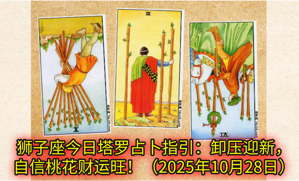 狮子座今日塔罗占卜指引:卸压迎新,自信桃花财运旺!(2025年10月28日)