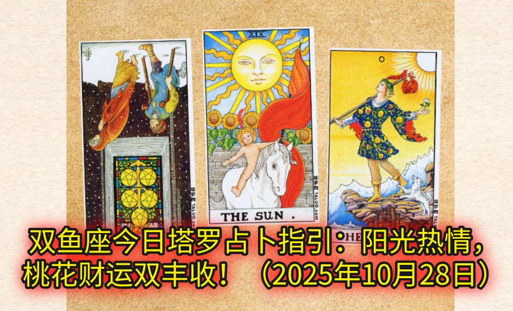 双鱼座今日塔罗占卜指引：阳光热情，桃花财运双丰收！（2025年10月28日）