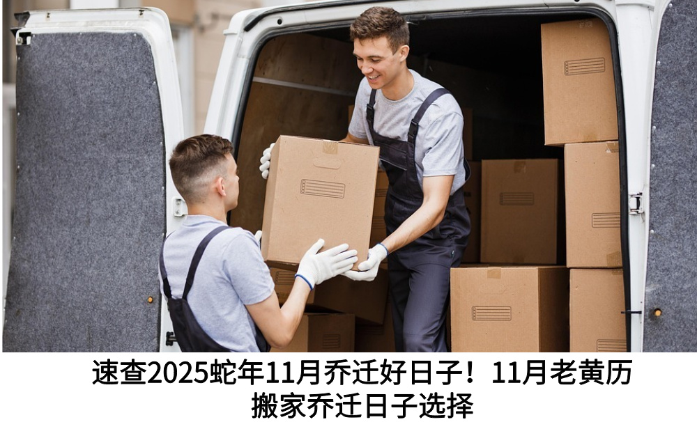 速查2025蛇年11月乔迁好日子!11月老黄历搬家乔迁日子选择
