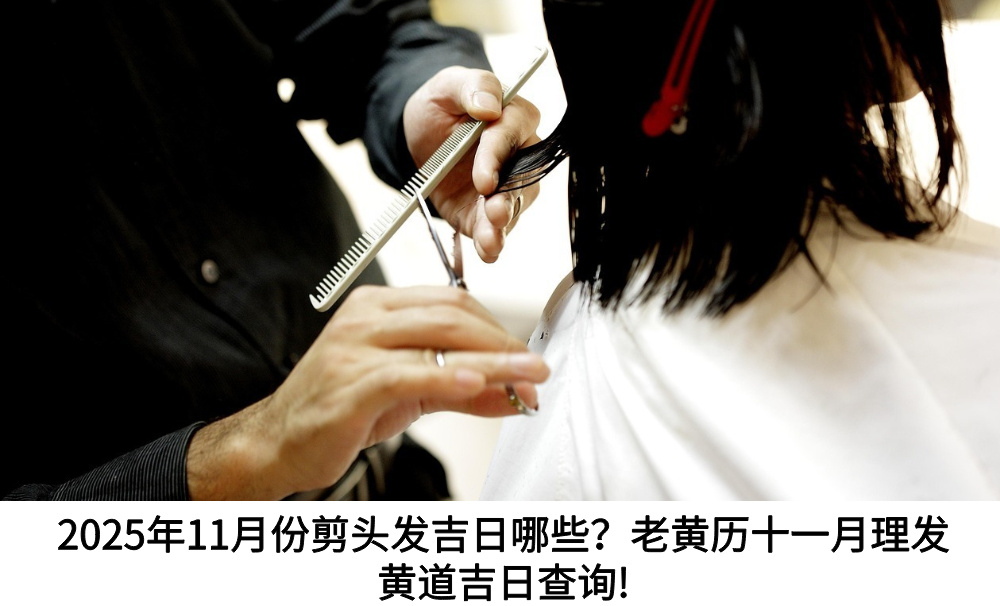 2025年11月份剪头发吉日哪些？老黄历十一月理发黄道吉日查询!