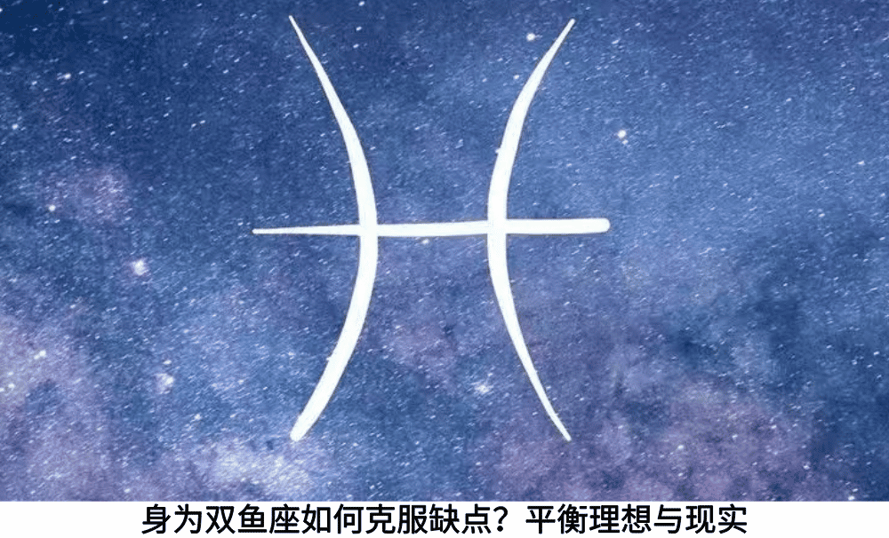 身为双鱼座如何克服缺点？平衡理想与现实