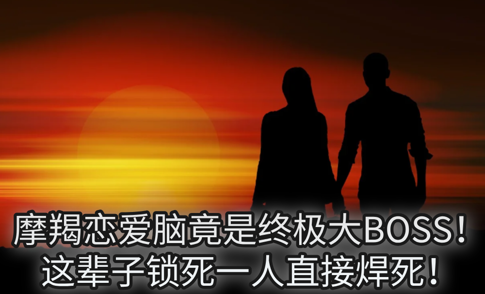 摩羯恋爱脑竟是终极大BOSS!这辈子锁死一人直接焊死!