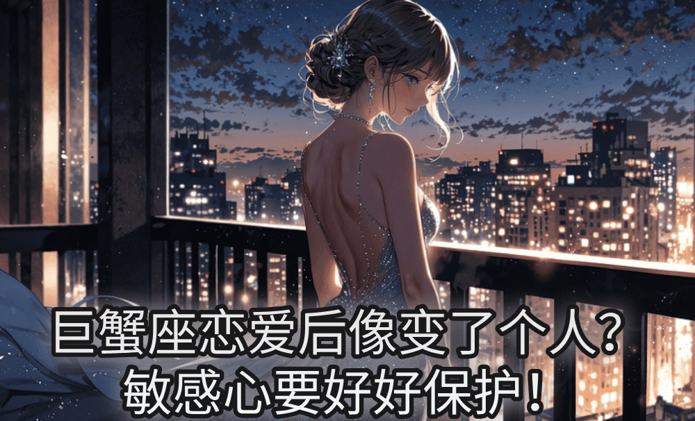 巨蟹座恋爱后像变了个人?敏感心要好好保护!