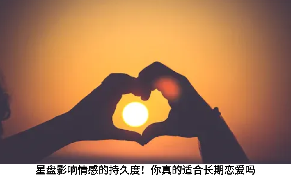 星盘影响情感的持久度！你真的适合长期恋爱吗