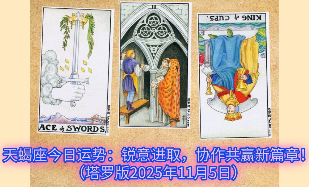 天蝎座今日运势：锐意进取，协作共赢新篇章！（塔罗版2025年11月5日）