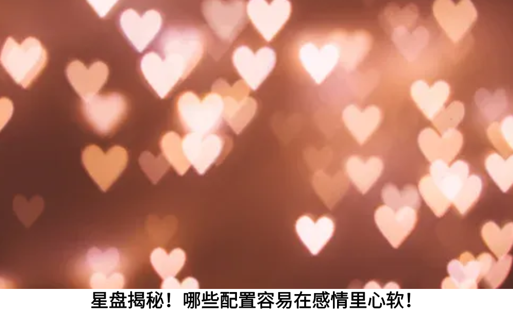 星盘揭秘！哪些配置容易在感情里心软！