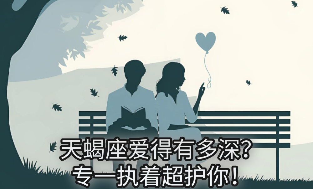 天蝎座爱得有多深?专一执着超护你!