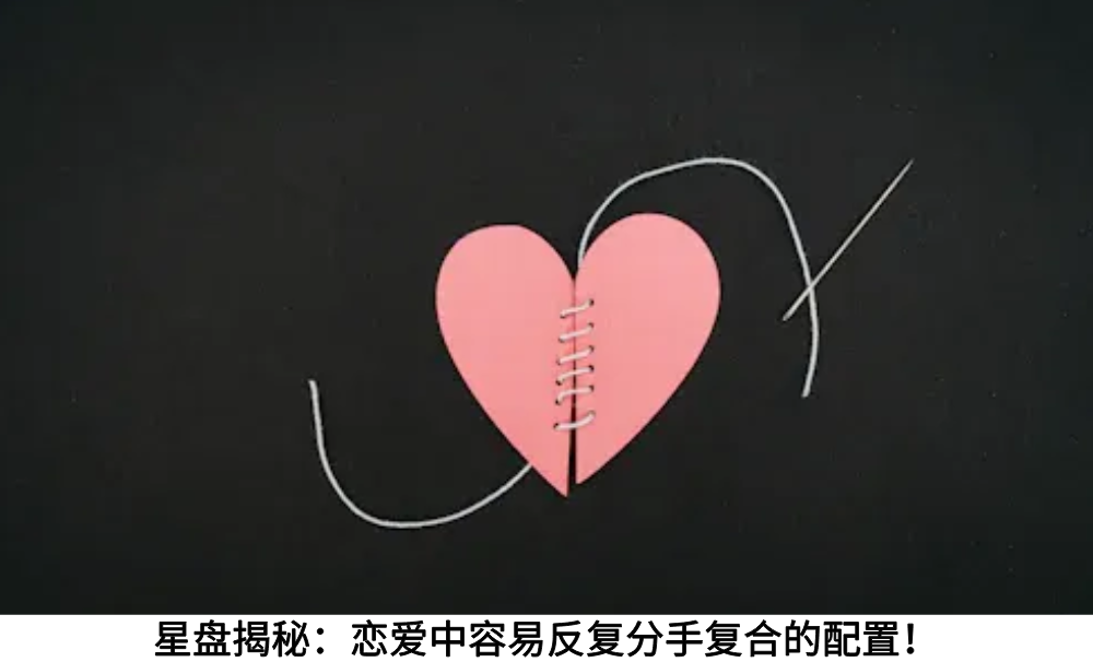 星盘揭秘：恋爱中容易反复分手复合的配置！