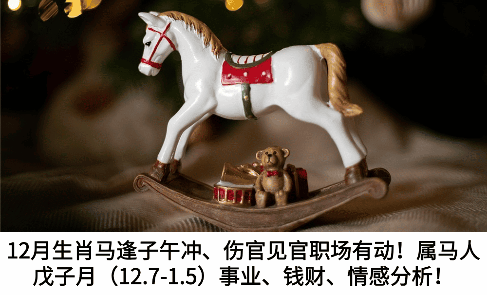12月生肖马逢子午冲、伤官见官职场有动！属马人戊子月（12.7-1.5）事业、钱财、情感分析！