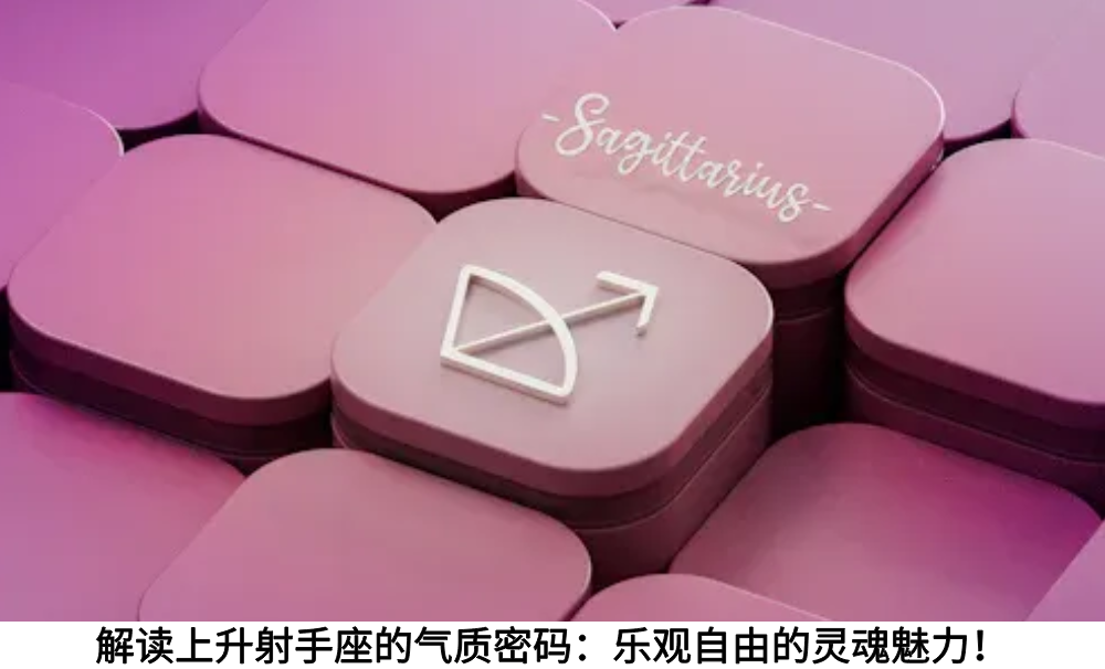 解读上升射手座的气质密码：乐观自由的灵魂魅力！