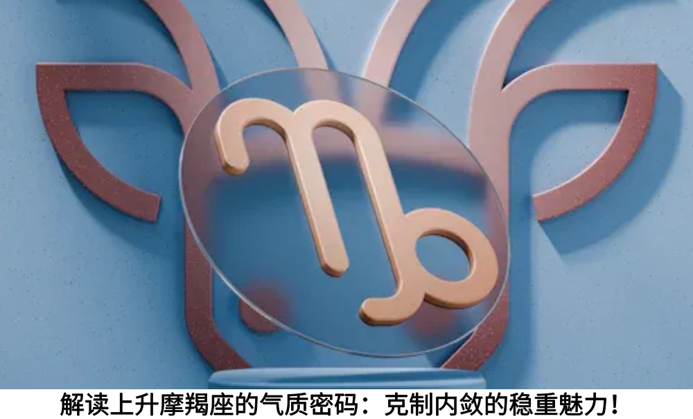 解读上升摩羯座的气质密码：克制内敛的稳重魅力！