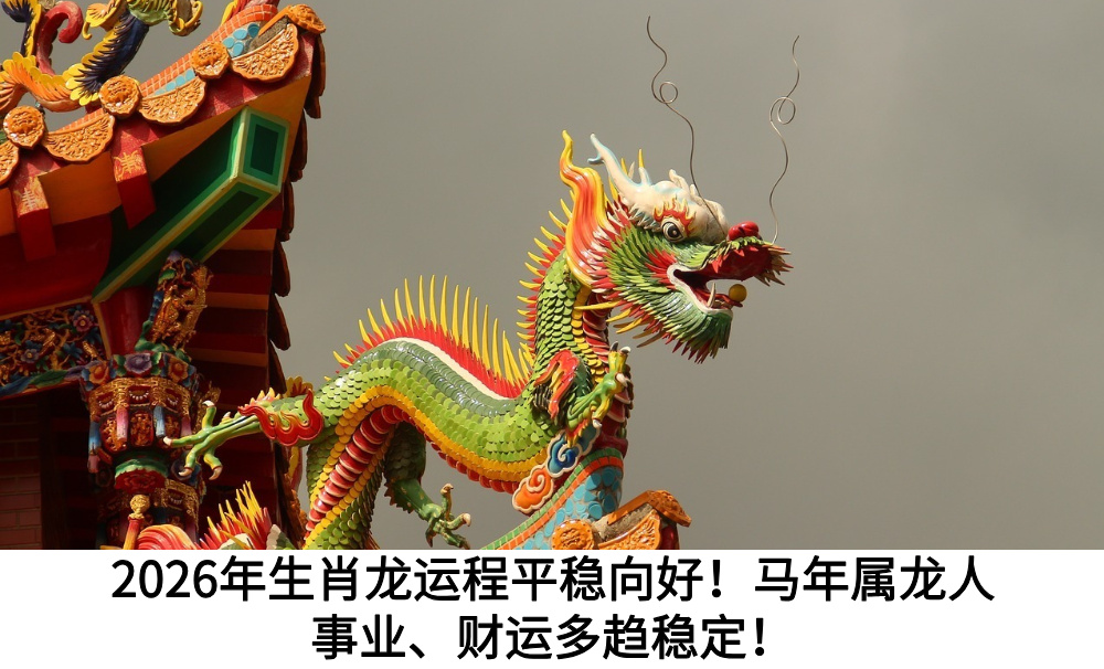 2026年生肖龙运程平稳向好！马年属龙人事业、财运多趋稳定！