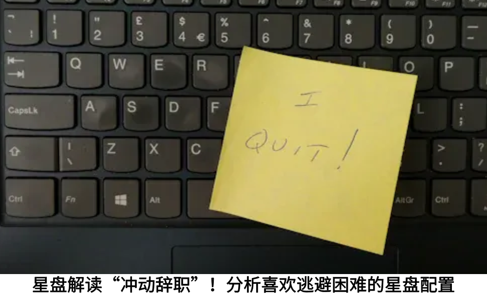 星盘解读&ldquo;冲动辞职&rdquo;！分析逃避职场困难的星盘配置