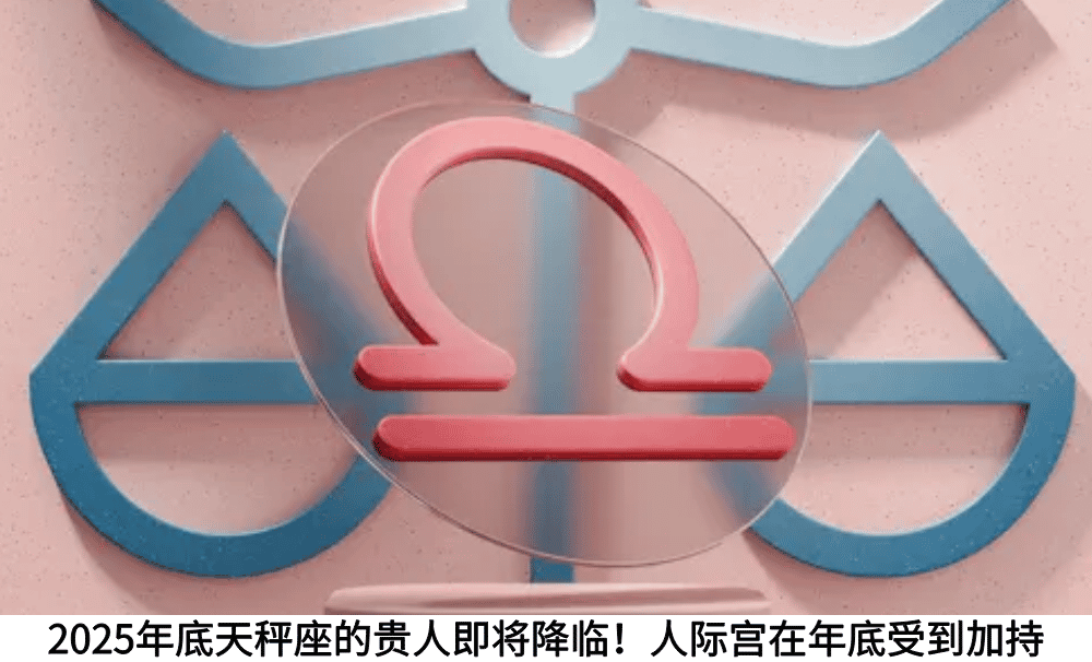2025年底天秤座的贵人即将降临!人际宫在年底受到加持