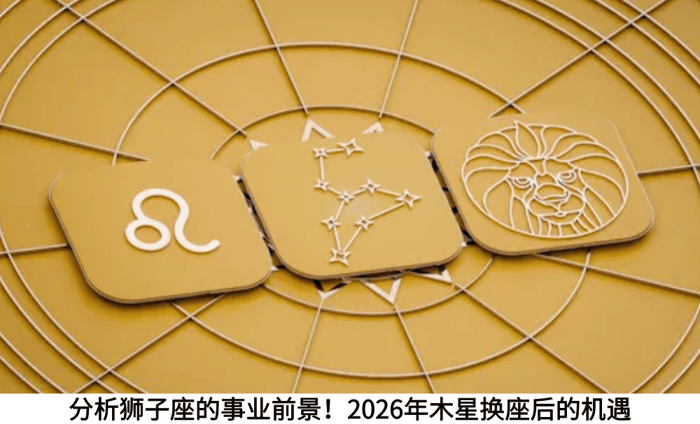 分析狮子座的事业前景!2026年木星换座后的机遇