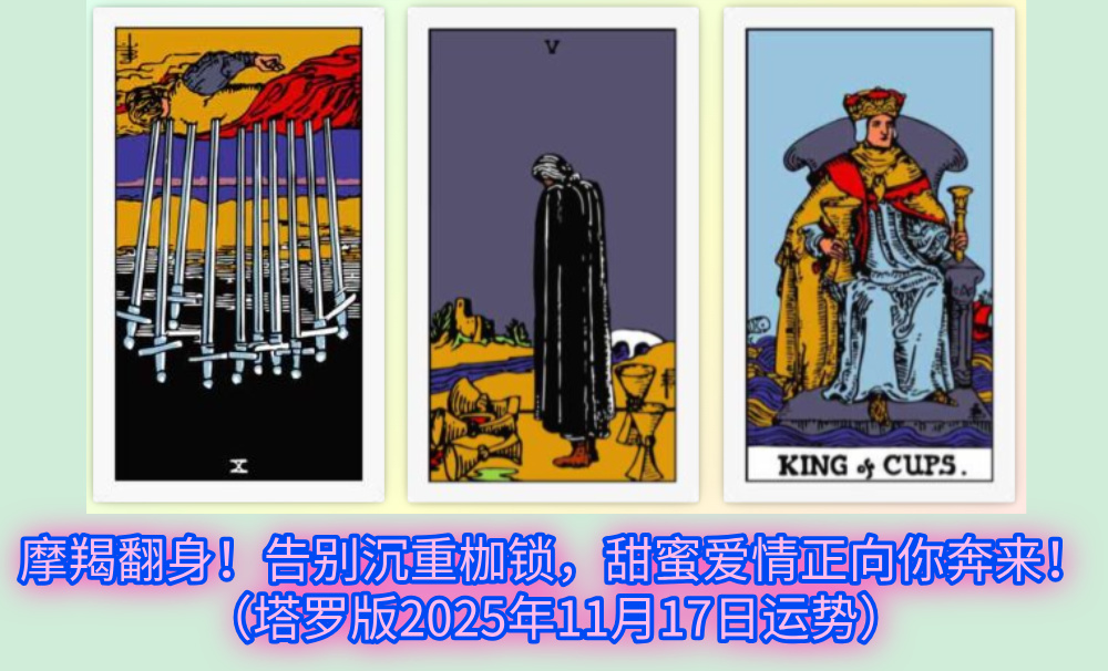 摩羯翻身！告别沉重枷锁，甜蜜爱情正向你奔来！（塔罗版2025年11月17日运势）
