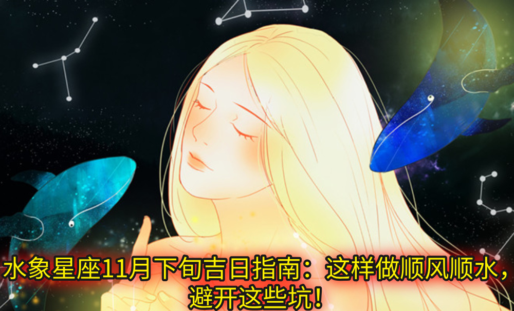 水象星座11月下旬吉日指南:这样做顺风顺水,避开这些坑!
