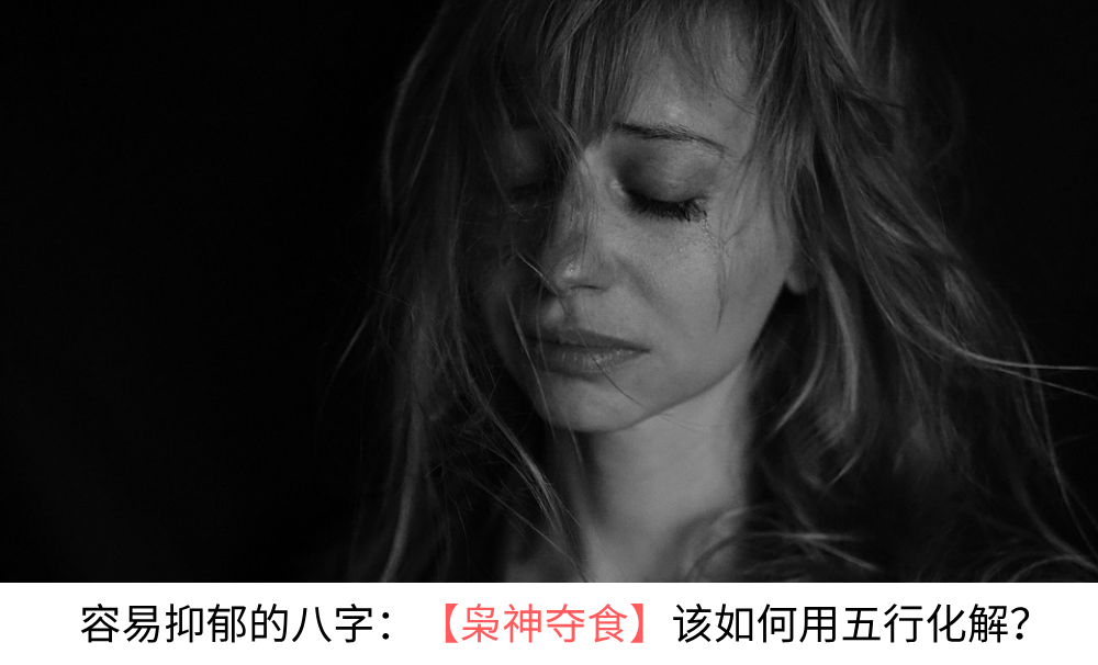 容易抑郁的八字：【枭神夺食】该如何用五行化解？