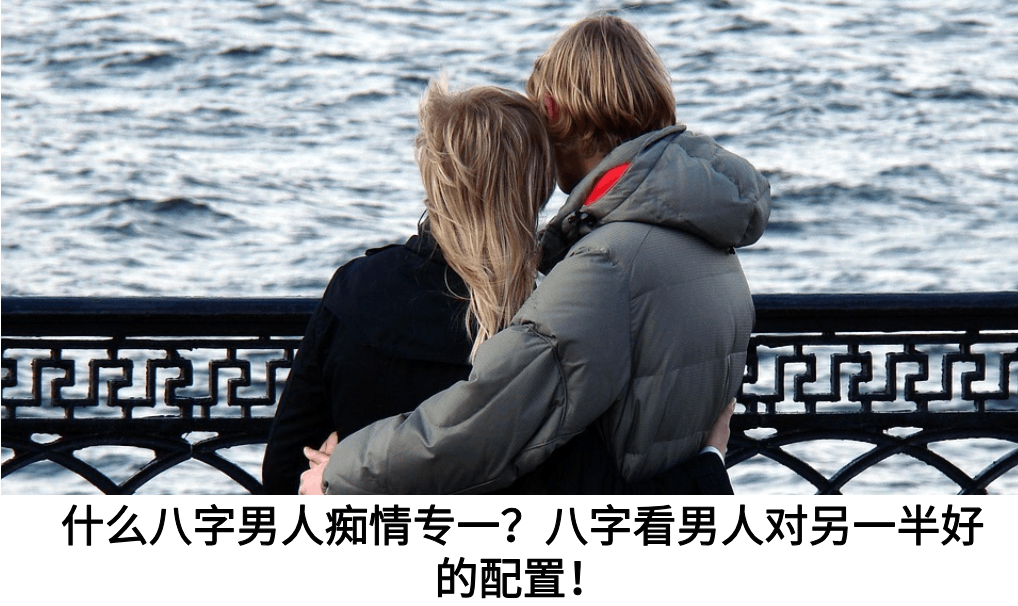 什么八字男人痴情专一？八字看男人对另一半好的配置！