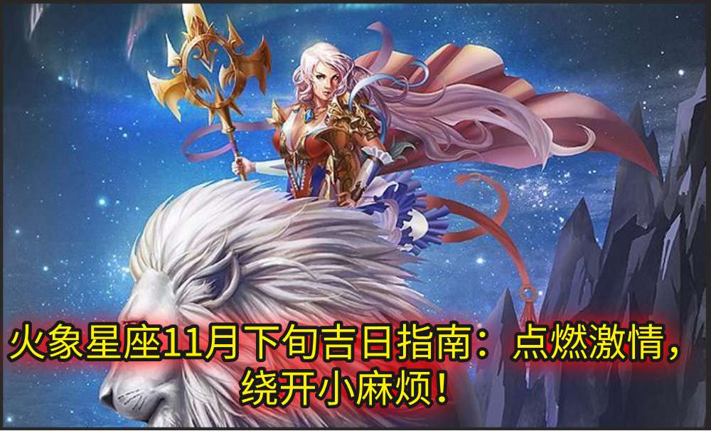 火象星座11月下旬吉日指南:点燃激情,绕开小麻烦!