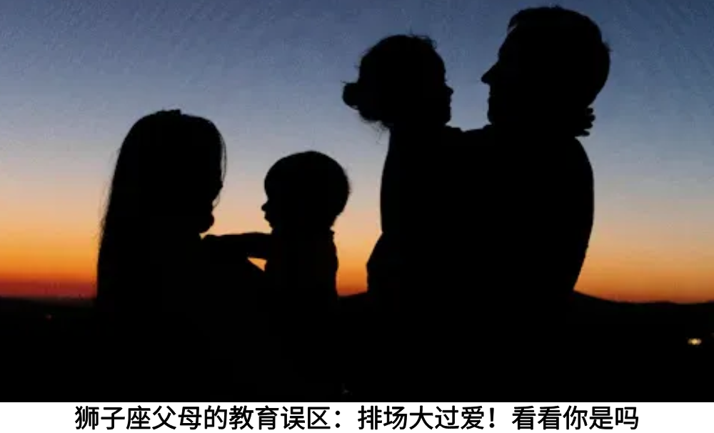 狮子座父母的教育误区:排场大过爱!看看你是吗