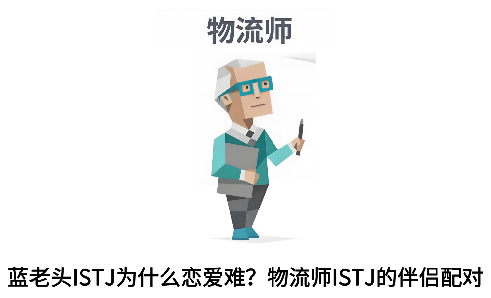 蓝老头ISTJ为什么恋爱难？物流师ISTJ的伴侣配对