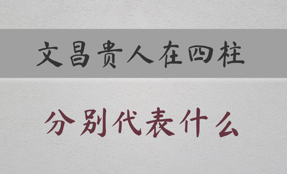 八字常用神煞：文昌贵人在四柱分别代表什么