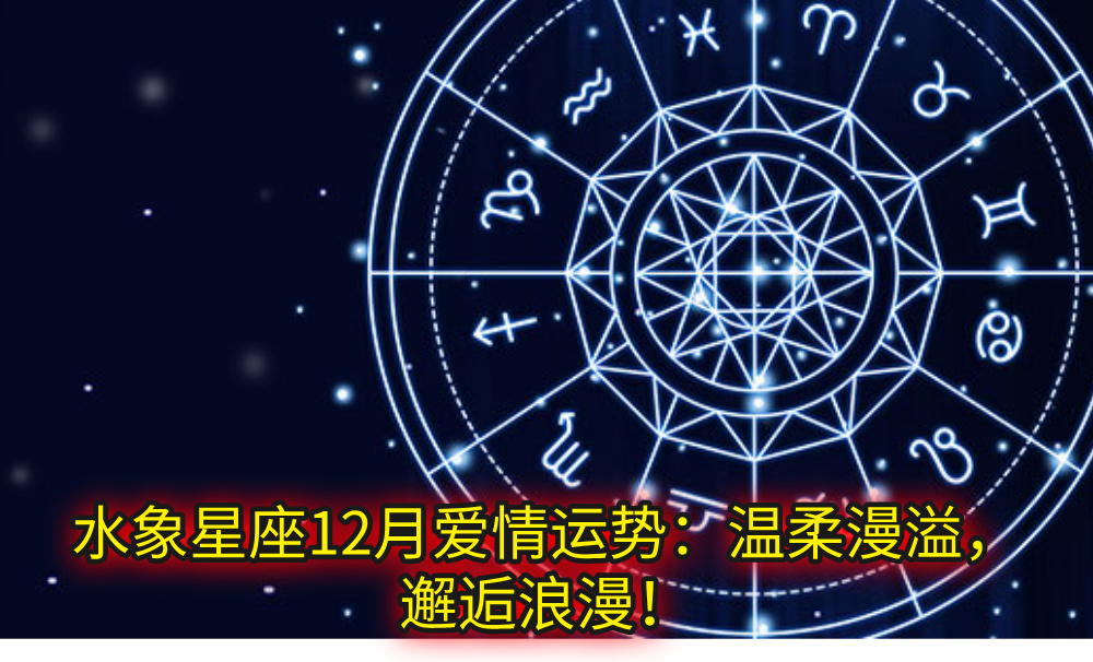水象星座12月爱情运势：温柔漫溢，邂逅浪漫！
