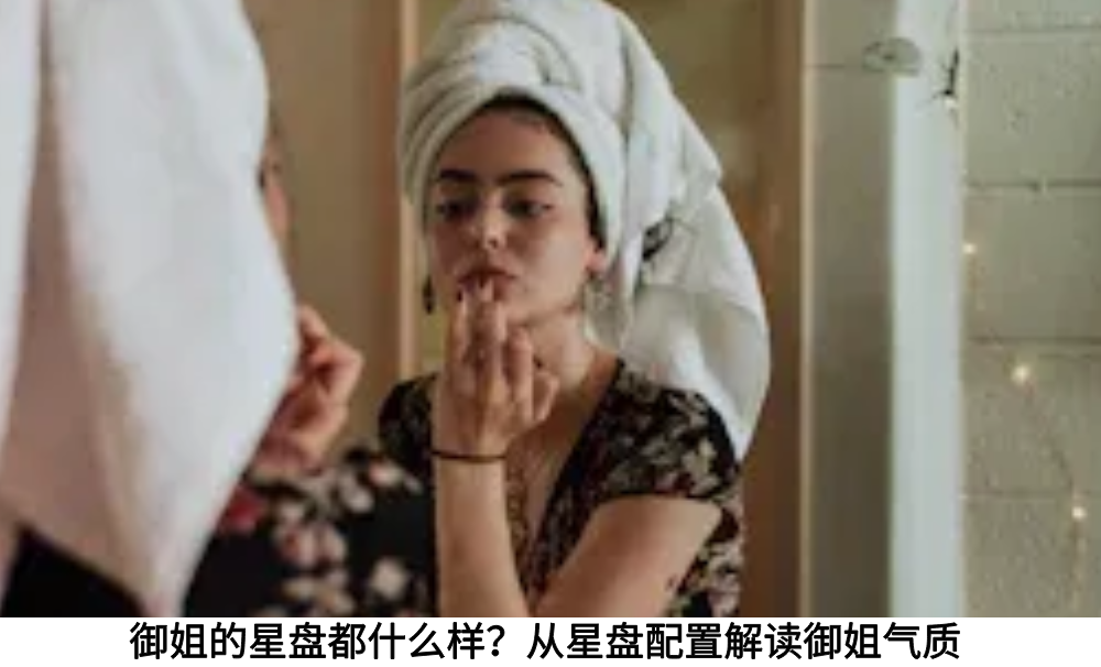 御姐的星盘都什么样？从星盘配置解读御姐气质