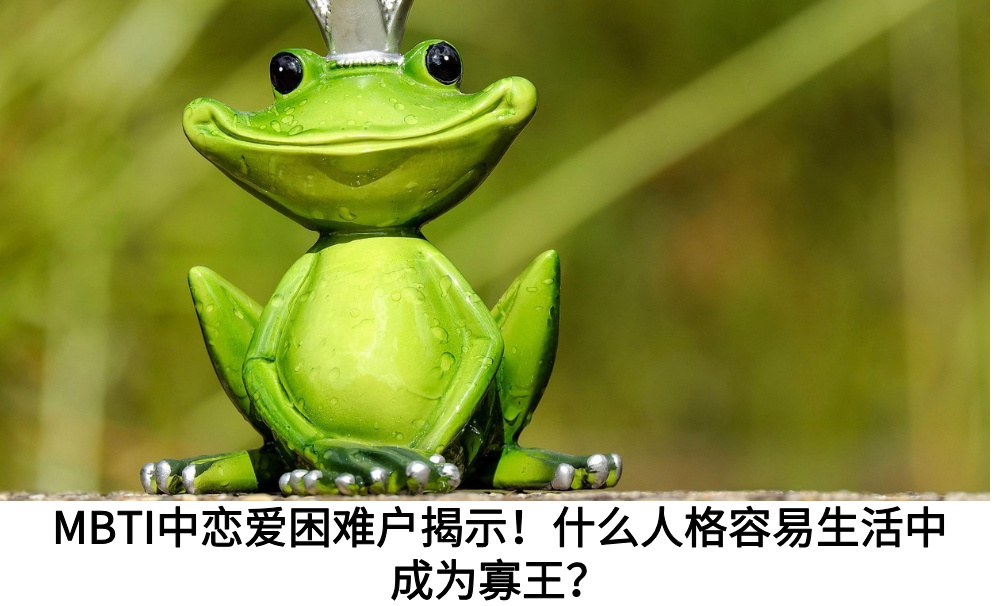 MBTI中恋爱困难户揭示！什么人格容易生活中成为寡王？