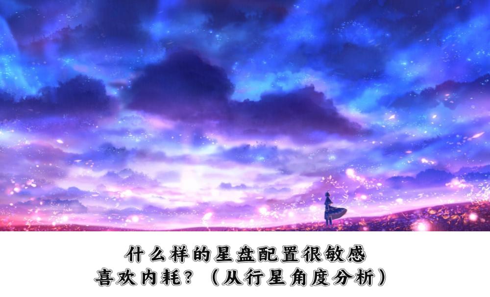 什么样的星盘配置很敏感，喜欢内耗？（从行星角度分析）