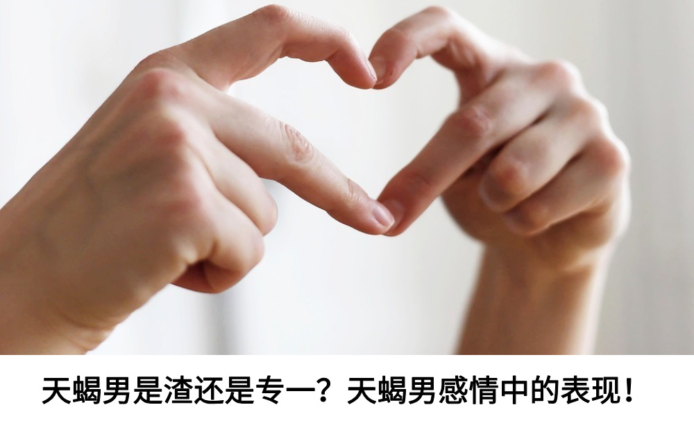 天蝎男是渣还是专一？天蝎男感情中的表现！