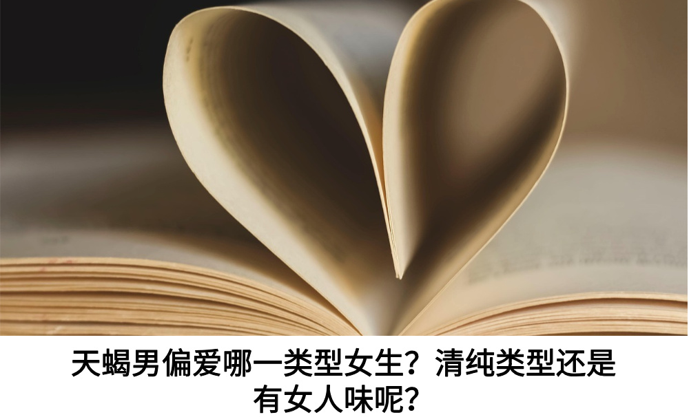 天蝎男偏爱哪类型女生？天蝎男偏爱哪类型女生？