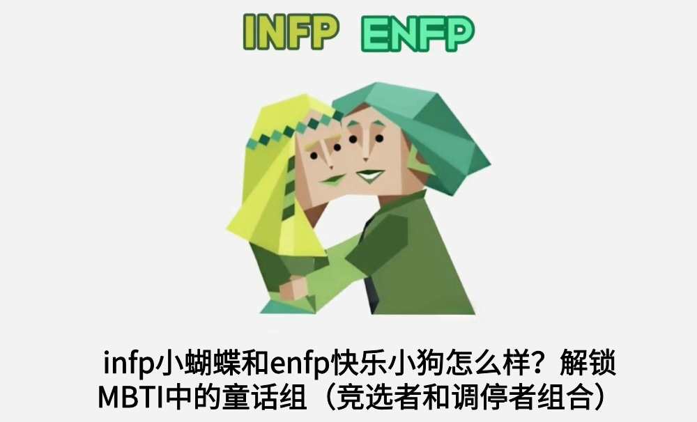 infp小蝴蝶和enfp快乐小狗怎么样？解锁MBTI中的童话组（竞选者和调停者组合）