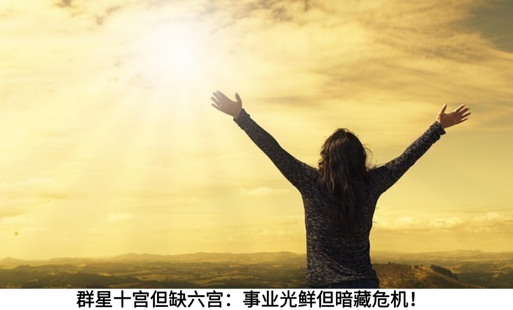 群星十宫但缺六宫：事业光鲜但暗藏危机！
