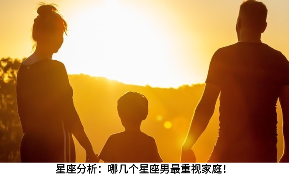 星座分析：哪几个星座男最重视家庭！