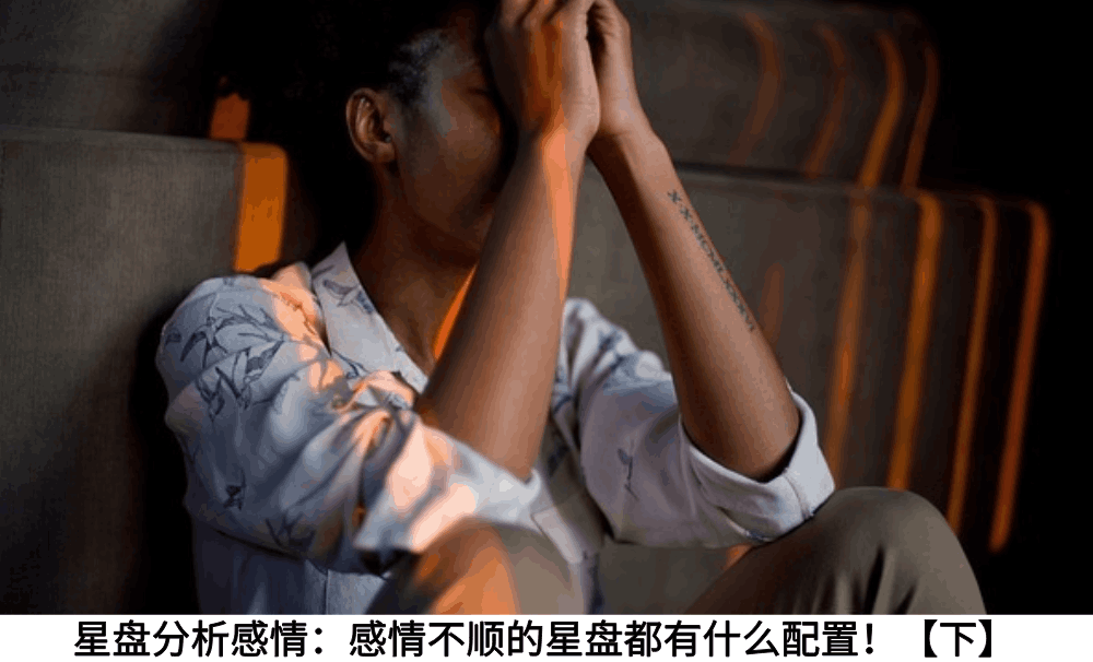星盘分析感情：感情不顺的星盘都有什么配置！【下】