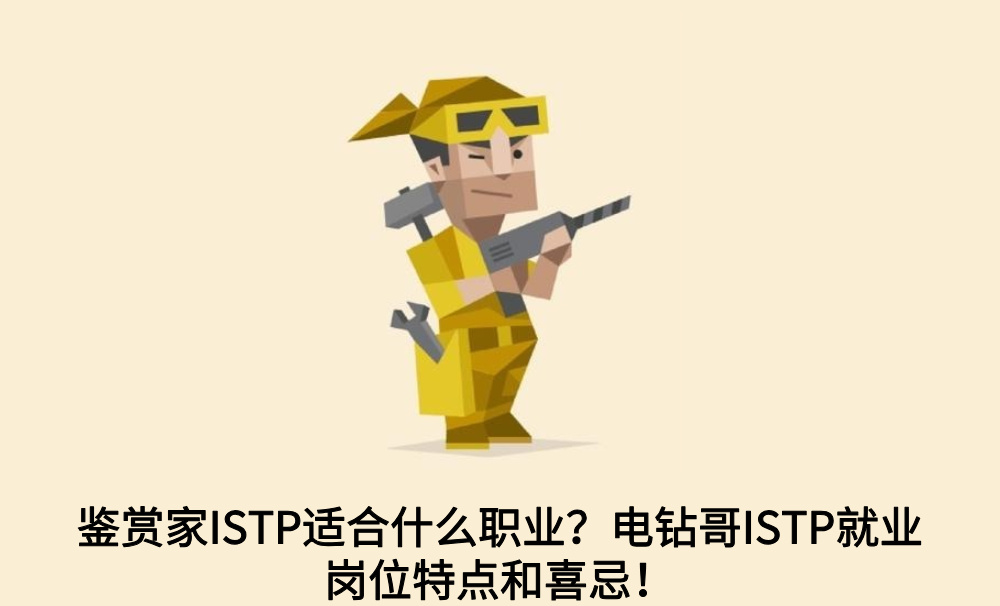 鉴赏家ISTP适合什么职业?电钻哥ISTP就业岗位特点和喜忌!
