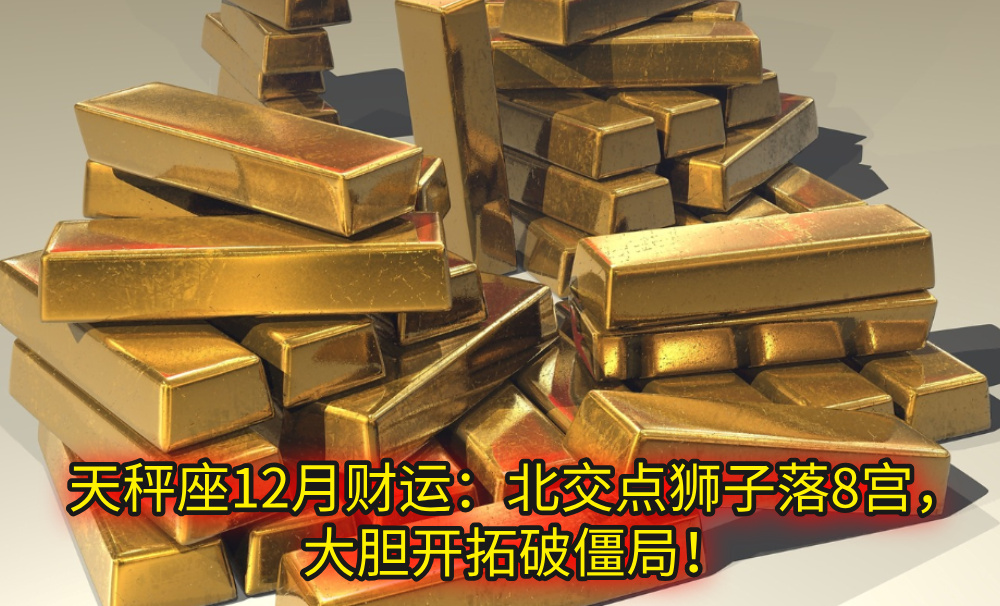 天秤座12月财运：北交点狮子落8宫，大胆开拓破僵局！