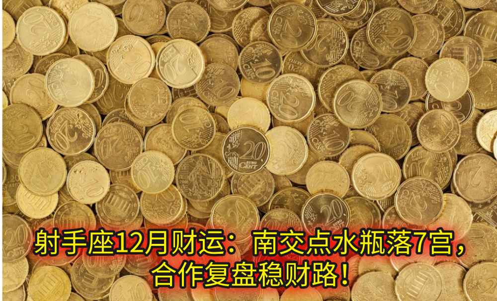 射手座12月财运：南交点水瓶落7宫，合作复盘稳财路！