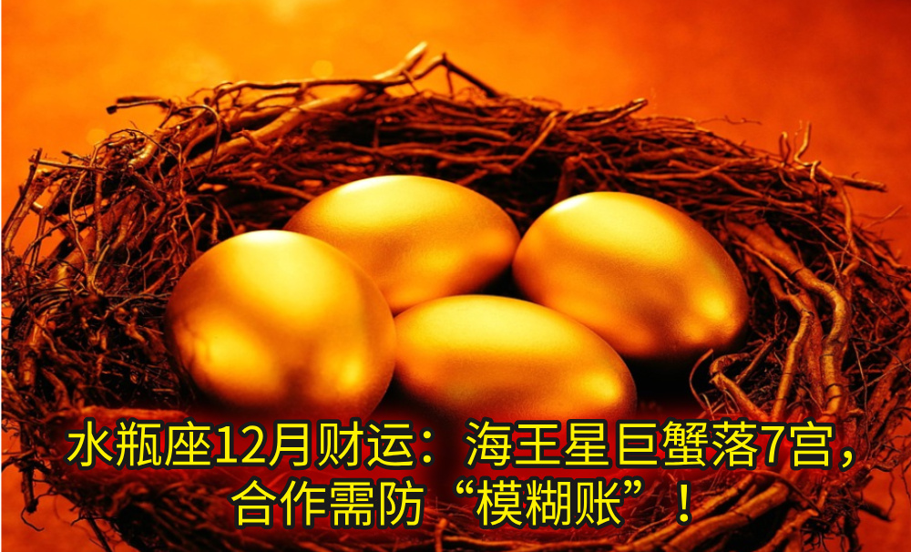 水瓶座12月财运：海王星巨蟹落7宫，合作需防“模糊账”！