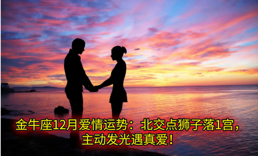 金牛座12月爱情运势：北交点狮子落1宫，主动发光遇真爱！