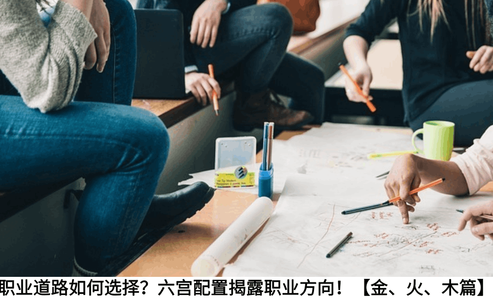 职业道路如何选择?六宫配置揭露职业方向!【金、火、木篇】