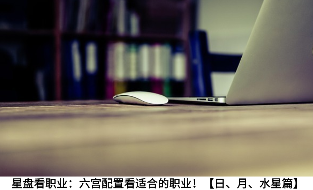 星盘看职业：六宫配置看适合的职业！【日、月、水星篇】