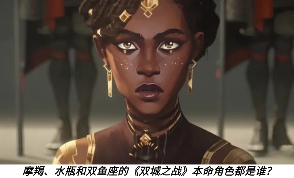 摩羯、水瓶和双鱼座的《双城之战》本命角色都是谁？