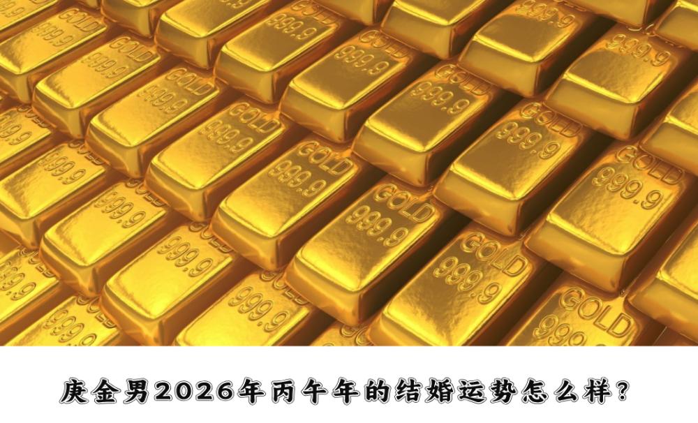 庚金男2026年丙午年的结婚运势怎么样?