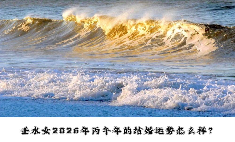 壬水女2026年丙午年的结婚运势怎么样？