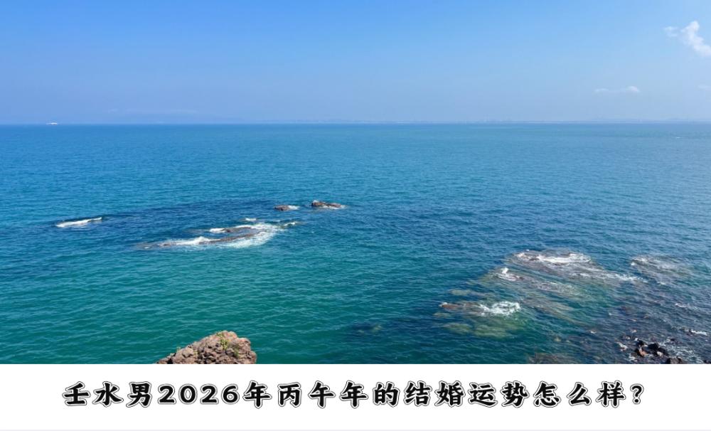 壬水男2026年丙午年的结婚运势怎么样？